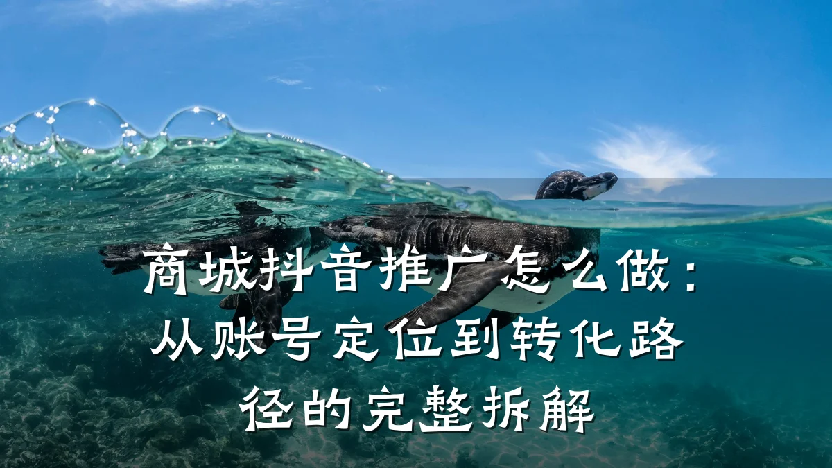 商城抖音推广怎么做：从账号定位到转化路径的完整拆解