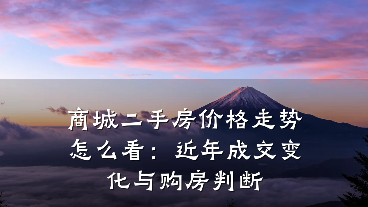商城二手房价格走势怎么看:近年成交变化与购房判断