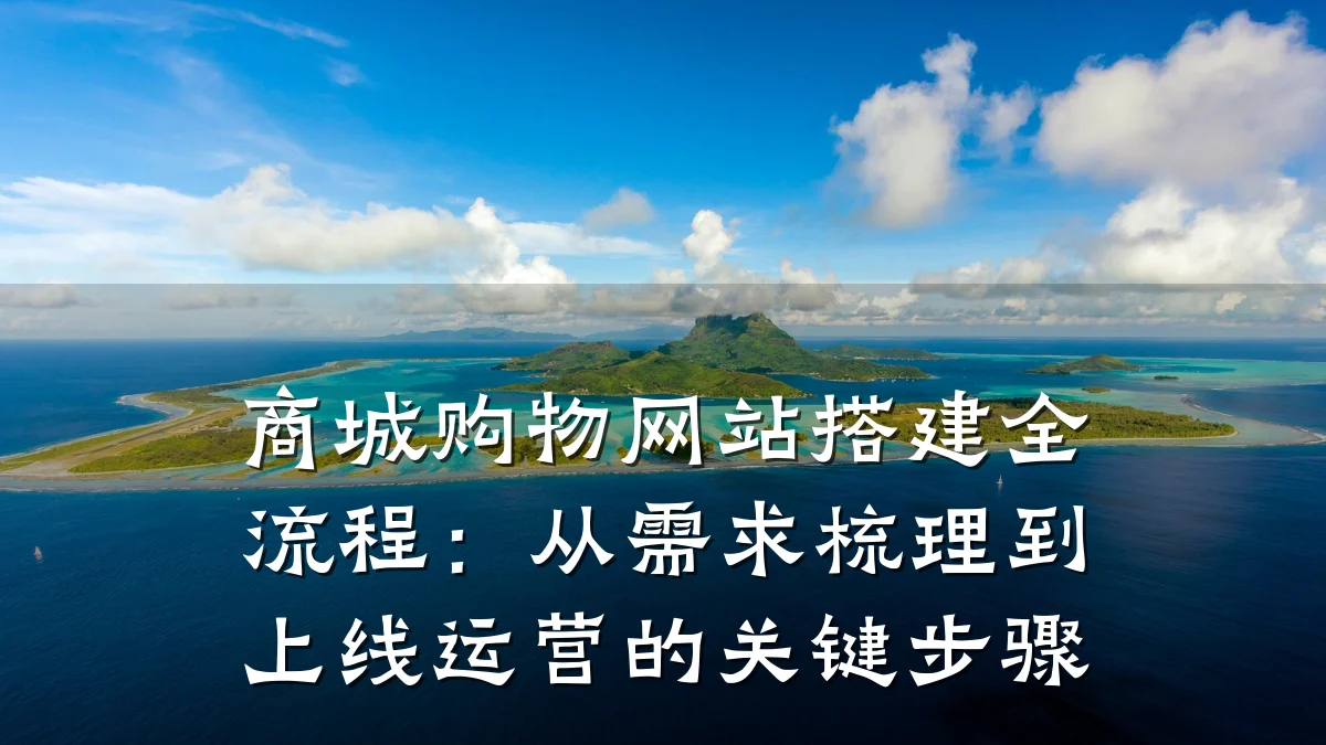 商城购物网站搭建全流程：从需求梳理到上线运营的关键步骤