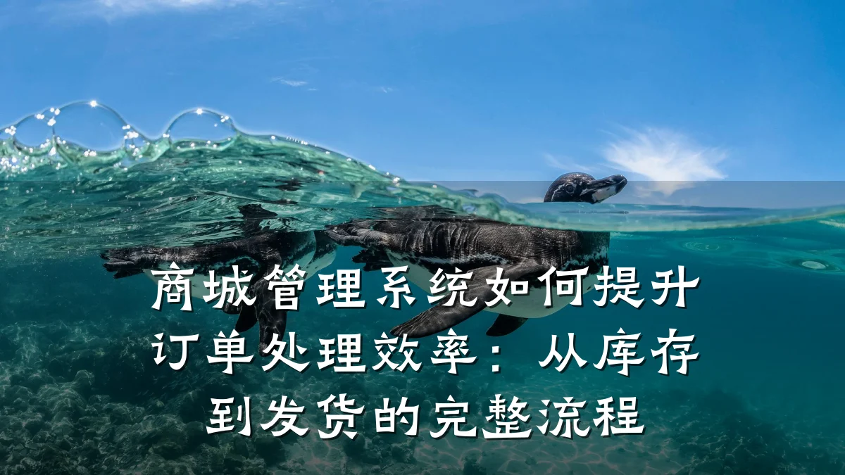 商城管理系统如何提升订单处理效率：从库存到发货的完整流程