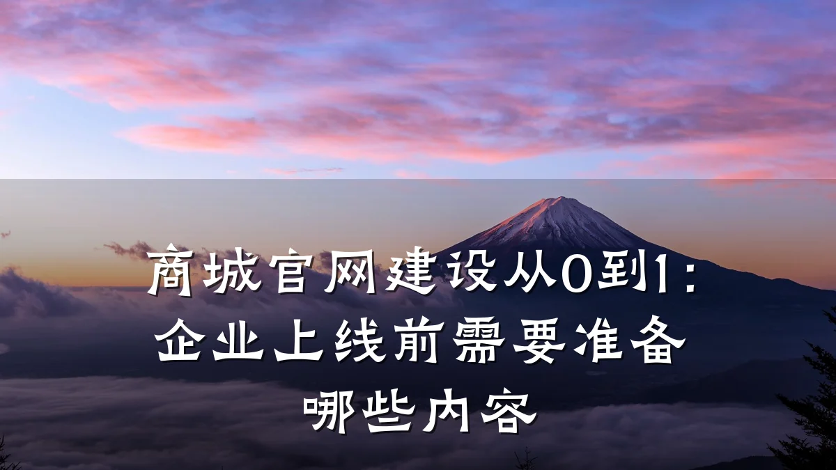 商城官网建设从0到1:企业上线前需要准备哪些内容