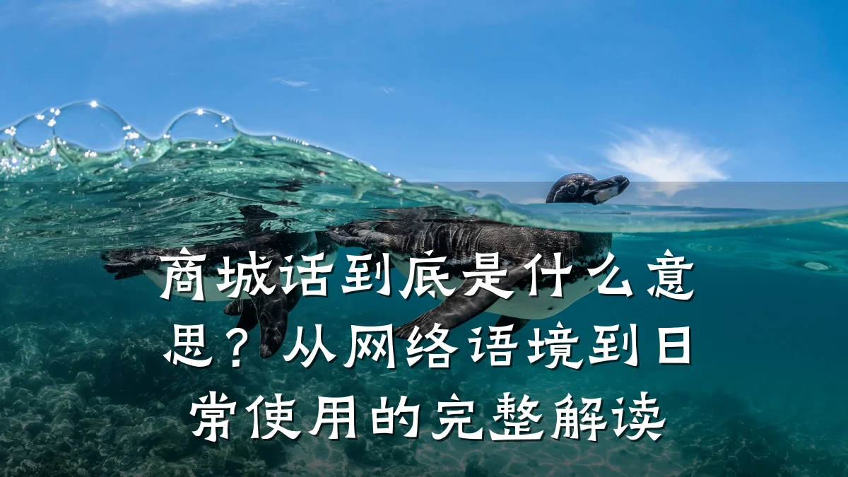 商城话到底是什么意思?从网络语境到日常使用的完整解读