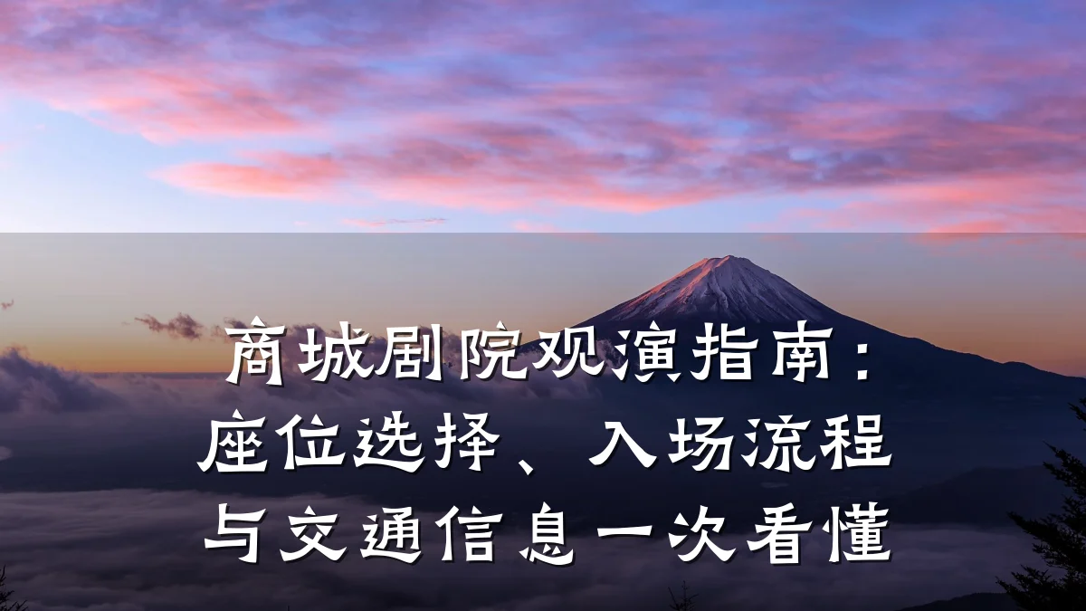 商城剧院观演指南:座位选择、入场流程与交通信息一次看懂