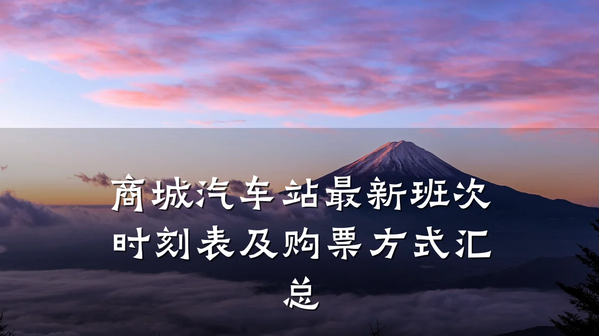 商城汽车站最新班次时刻表及购票方式汇总