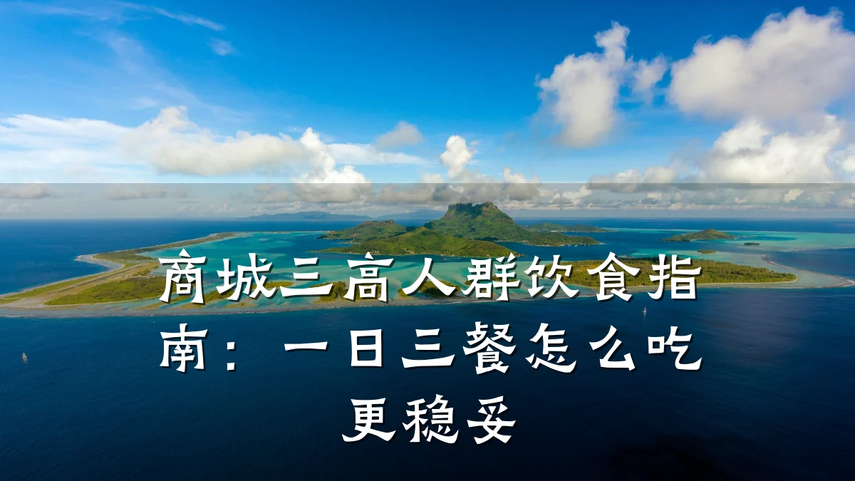 商城三高人群饮食指南：一日三餐怎么吃更稳妥