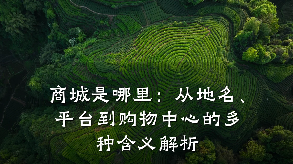 商城是哪里：从地名、平台到购物中心的多种含义解析