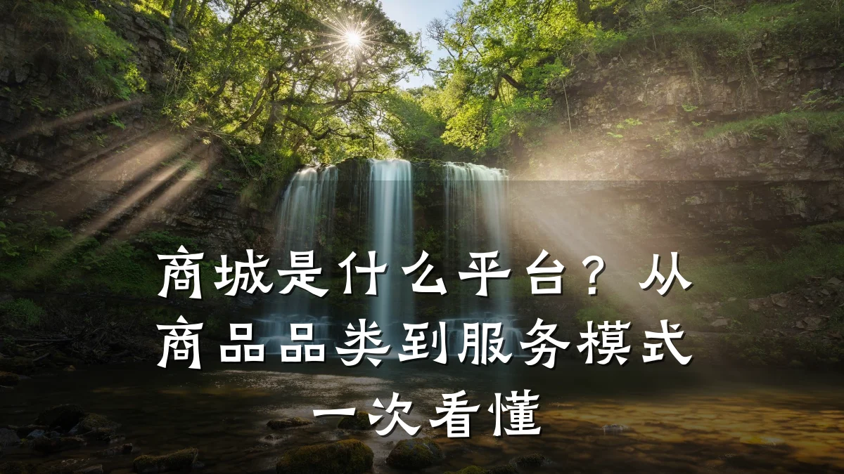 商城是什么平台？从商品品类到服务模式一次看懂