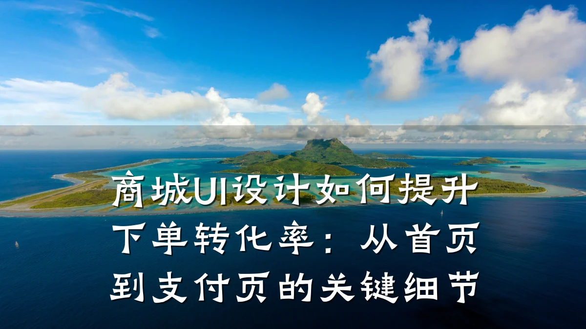 商城UI设计如何提升下单转化率：从首页到支付页的关键细节