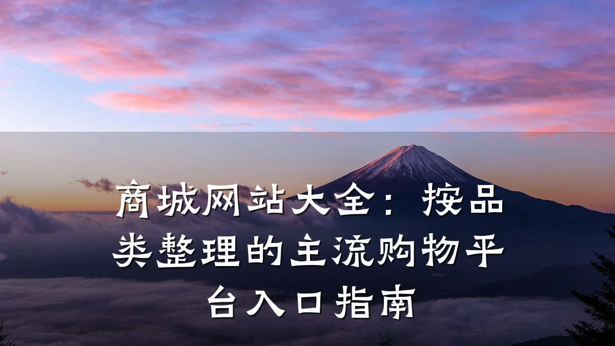 商城网站大全：按品类整理的主流购物平台入口指南
