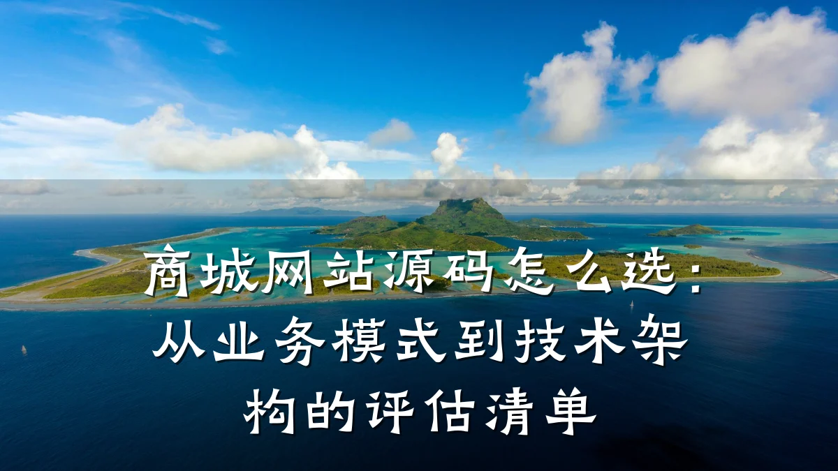 商城网站源码怎么选：从业务模式到技术架构的评估清单