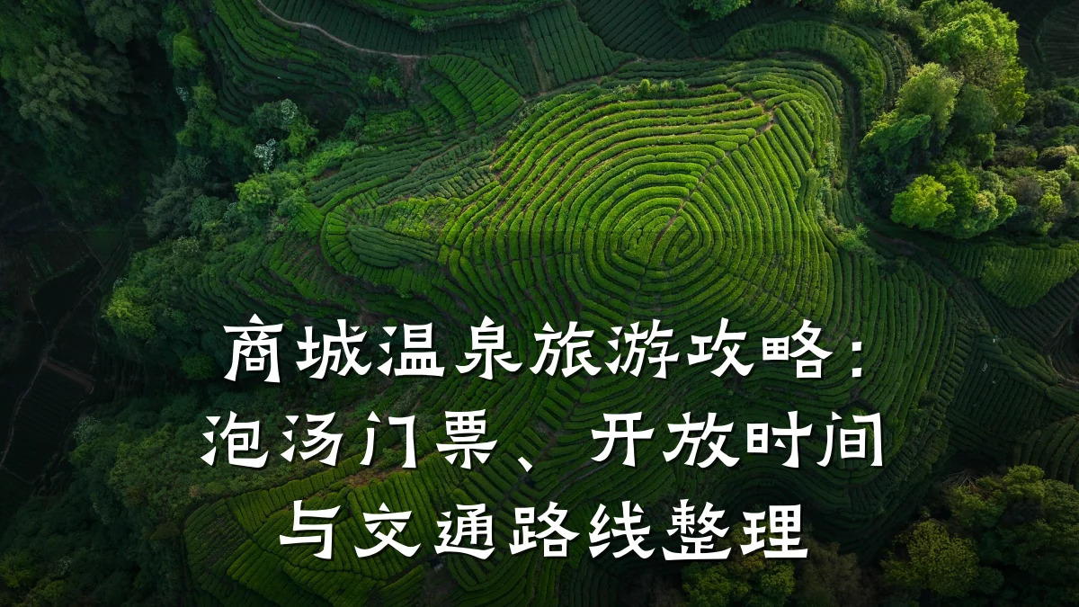 商城温泉旅游攻略:泡汤门票、开放时间与交通路线整理
