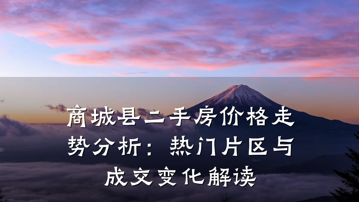 商城县二手房价格走势分析:热门片区与成交变化解读