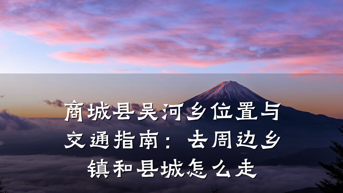 商城县吴河乡位置与交通指南：去周边乡镇和县城怎么走