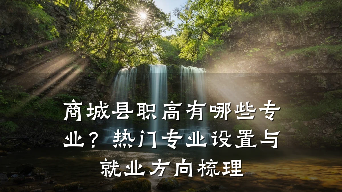 商城县职高有哪些专业？热门专业设置与就业方向梳理