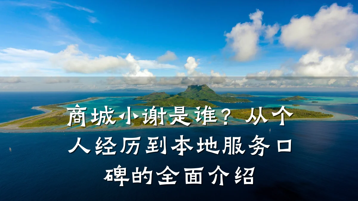 商城小谢是谁?从个人经历到本地服务口碑的全面介绍