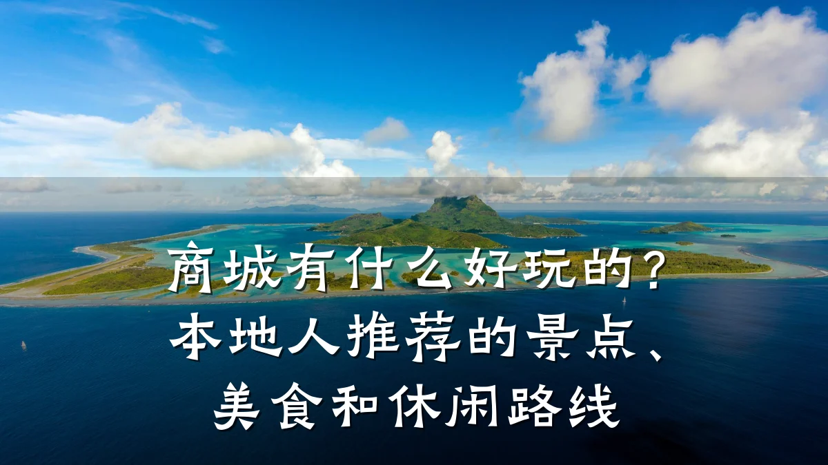 商城有什么好玩的？本地人推荐的景点、美食和休闲路线