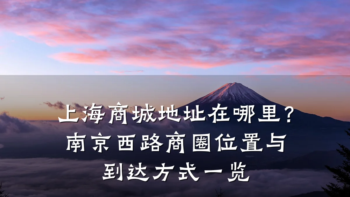上海商城地址在哪里?南京西路商圈位置与到达方式一览