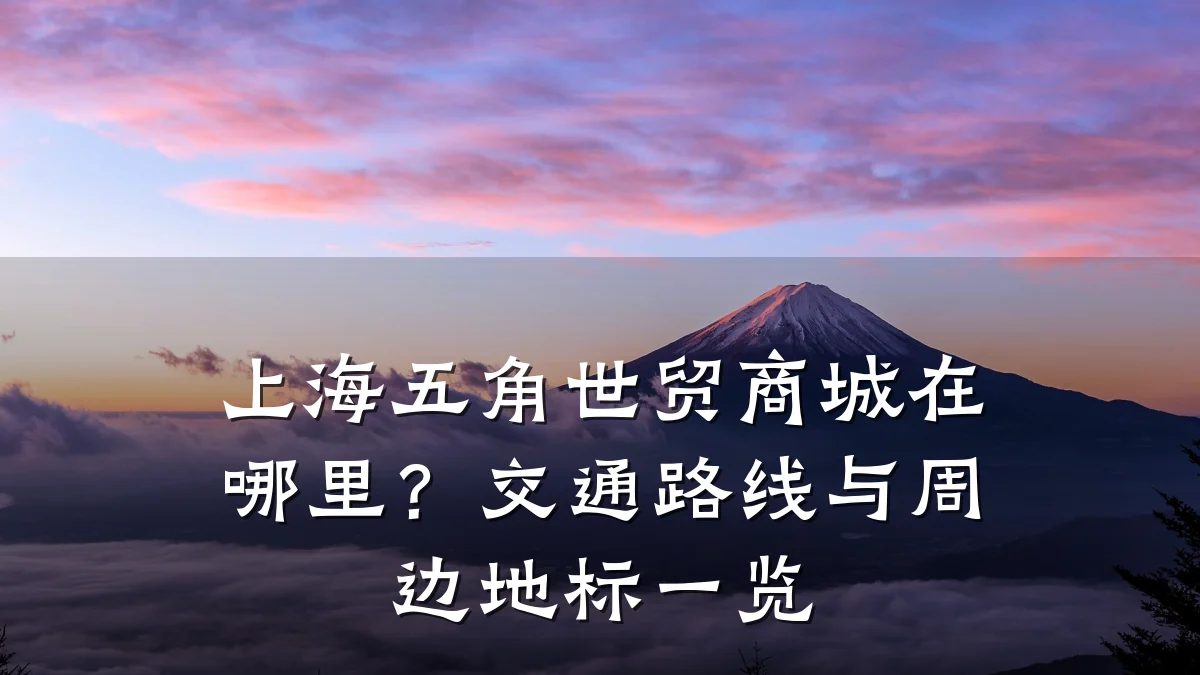 上海五角世贸商城在哪里?交通路线与周边地标一览
