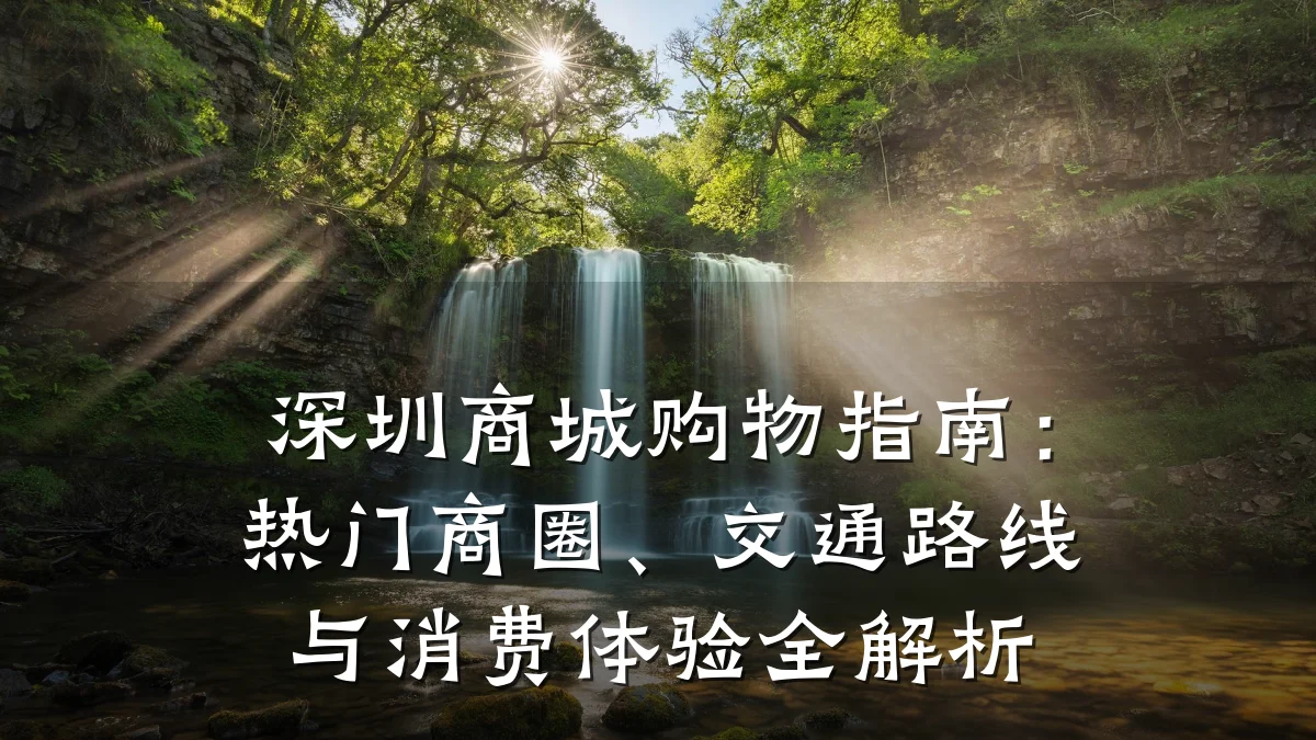 深圳商城购物指南:热门商圈、交通路线与消费体验全解析