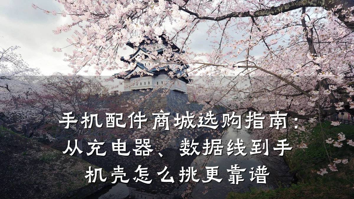 手机配件商城选购指南：从充电器、数据线到手机壳怎么挑更靠谱