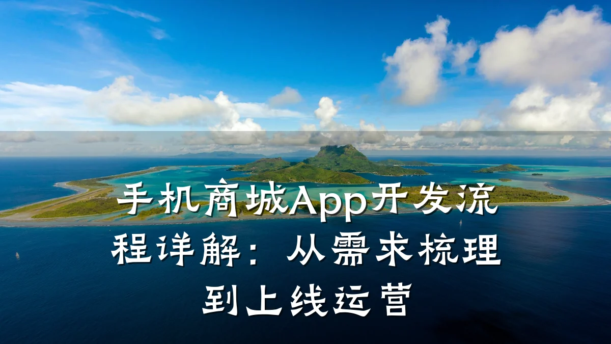 手机商城App开发流程详解：从需求梳理到上线运营