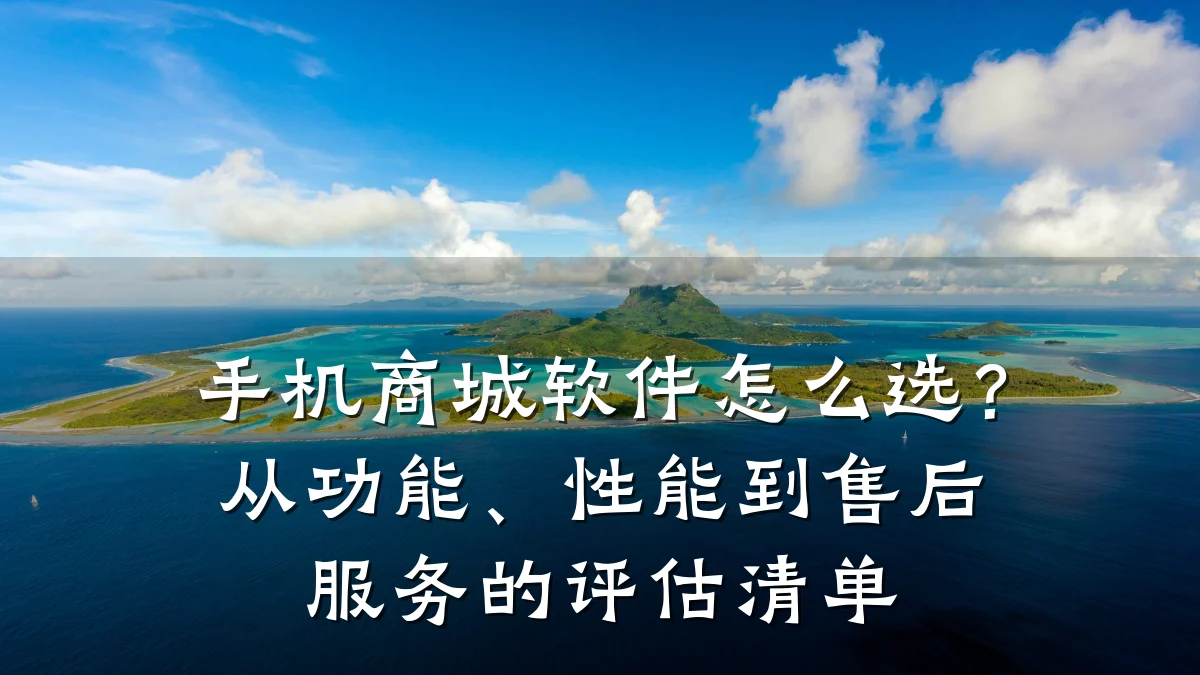 手机商城软件怎么选?从功能、性能到售后服务的评估清单