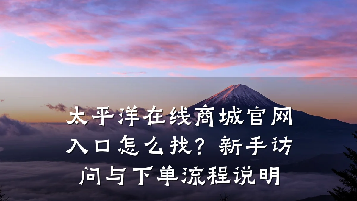 太平洋在线商城官网入口怎么找?新手访问与下单流程说明