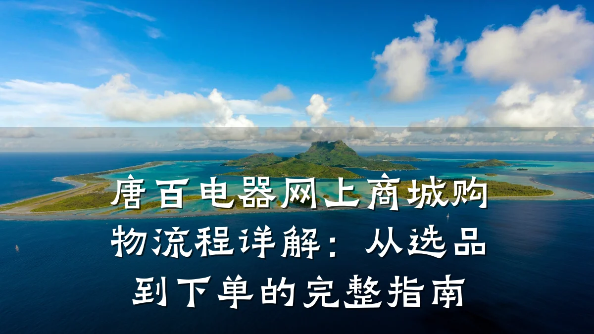 唐百电器网上商城购物流程详解：从选品到下单的完整指南