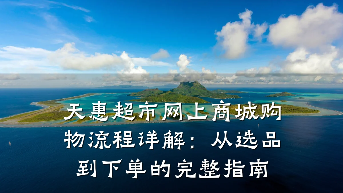天惠超市网上商城购物流程详解:从选品到下单的完整指南