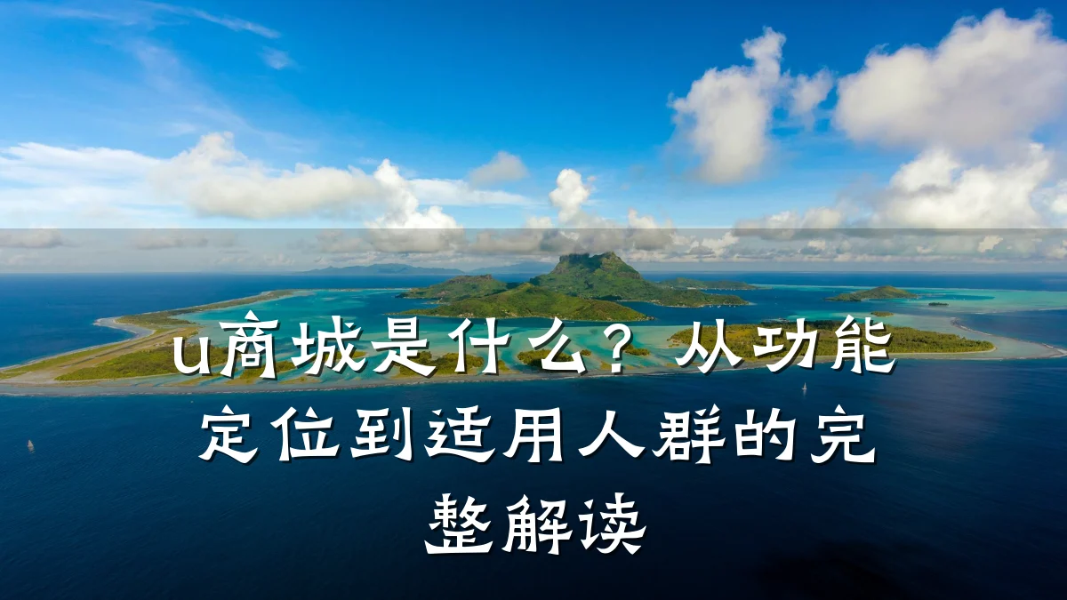 u商城是什么？从功能定位到适用人群的完整解读