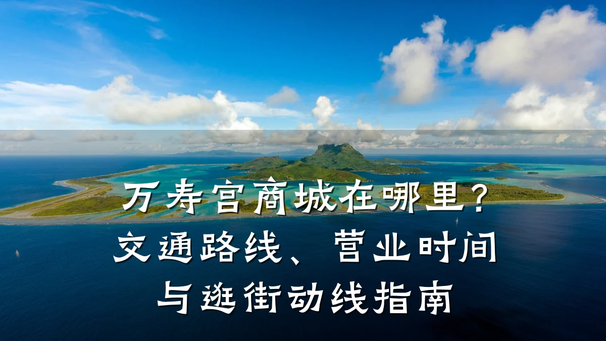 万寿宫商城在哪里？交通路线、营业时间与逛街动线指南