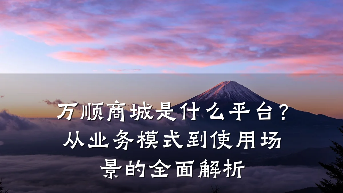 万顺商城是什么平台?从业务模式到使用场景的全面解析