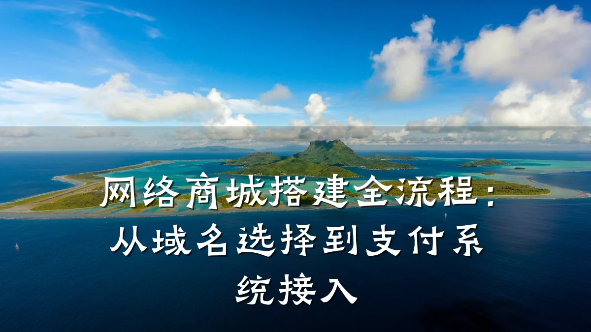 网络商城搭建全流程:从域名选择到支付系统接入