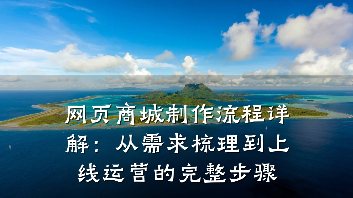 网页商城制作流程详解:从需求梳理到上线运营的完整步骤