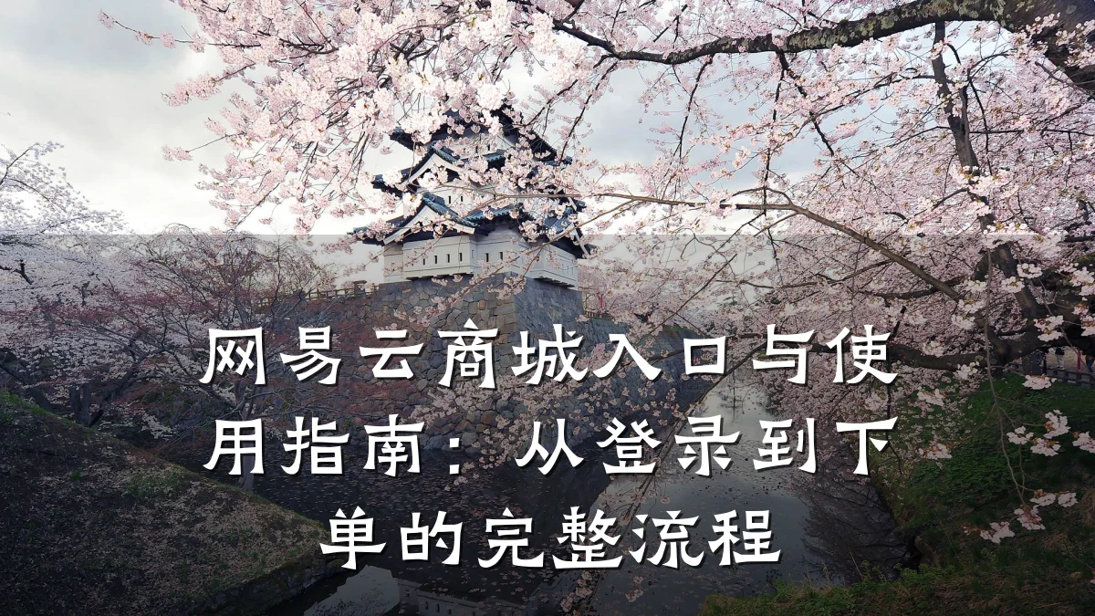 网易云商城入口与使用指南：从登录到下单的完整流程