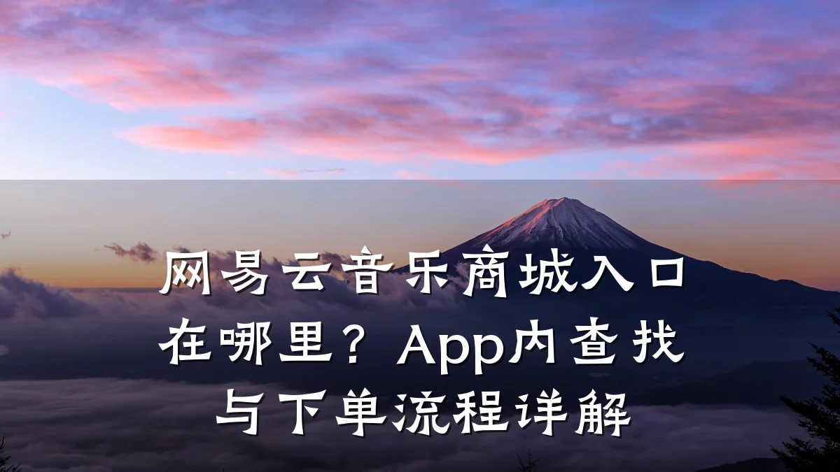 网易云音乐商城入口在哪里？App内查找与下单流程详解