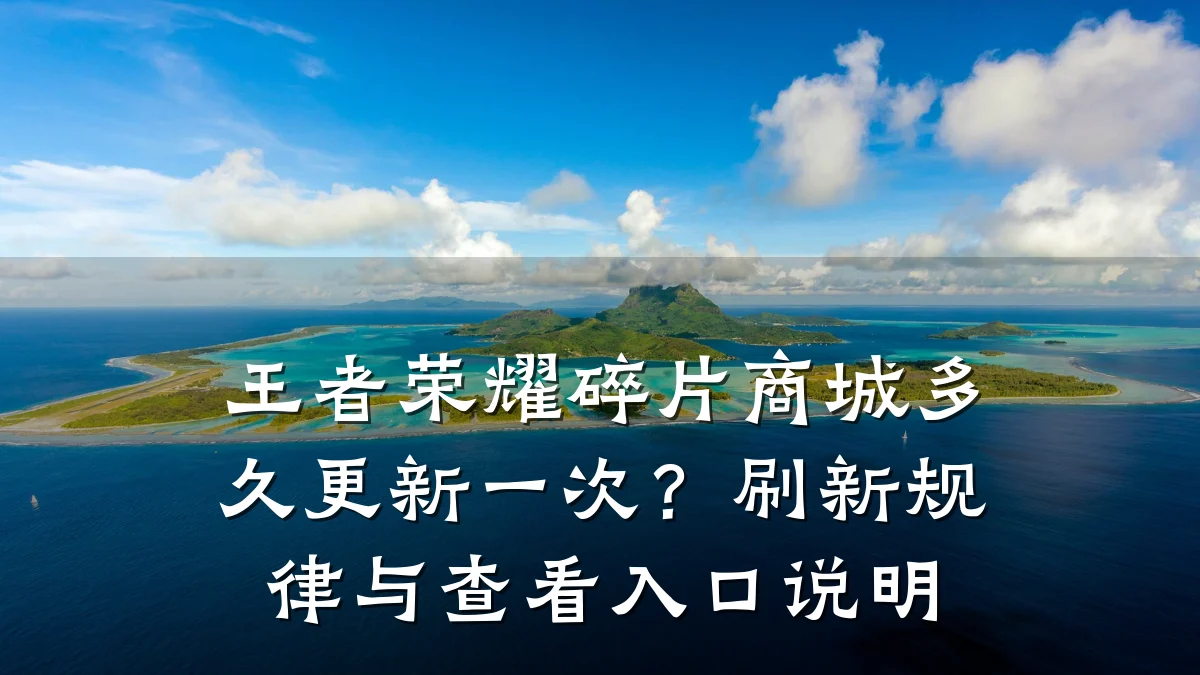 王者荣耀碎片商城多久更新一次？刷新规律与查看入口说明