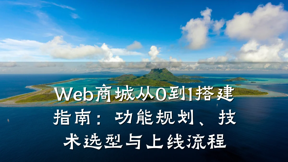 Web商城从0到1搭建指南:功能规划、技术选型与上线流程