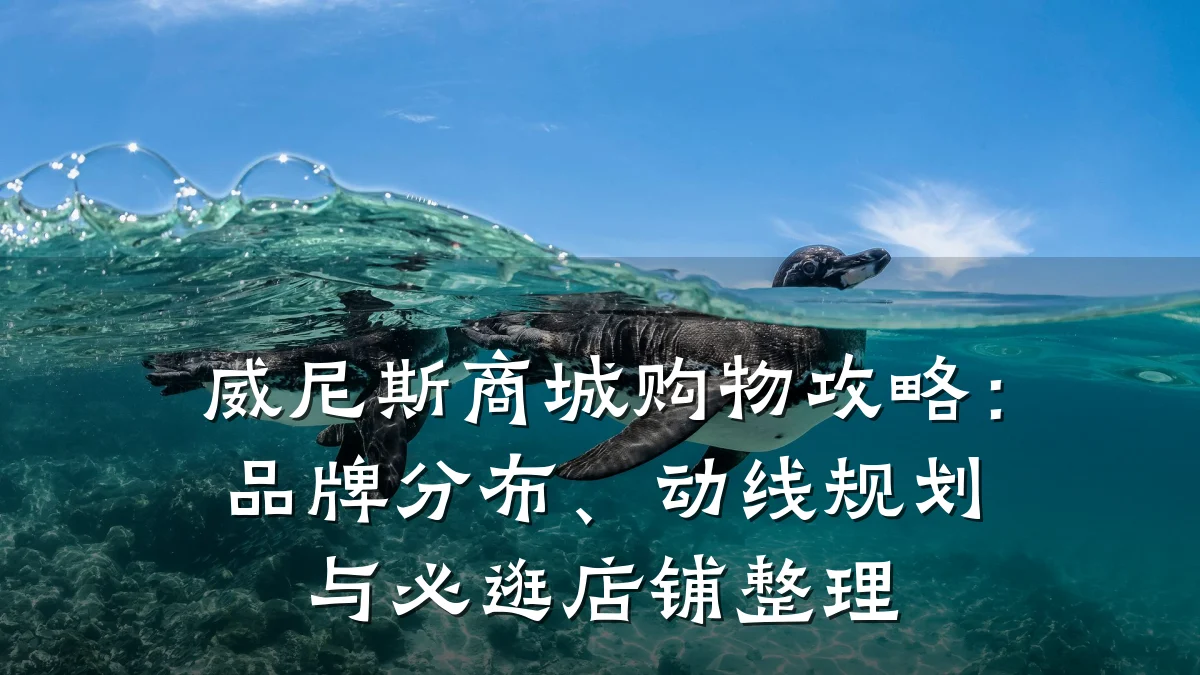 威尼斯商城购物攻略:品牌分布、动线规划与必逛店铺整理