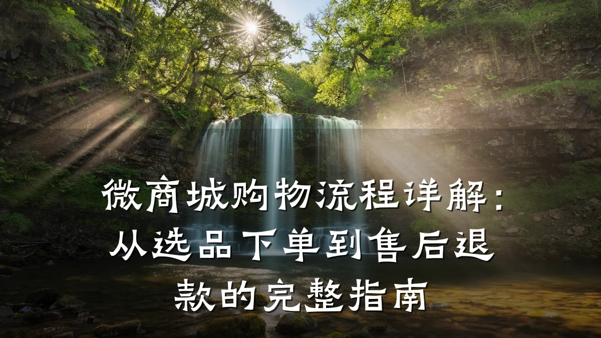 微商城购物流程详解：从选品下单到售后退款的完整指南