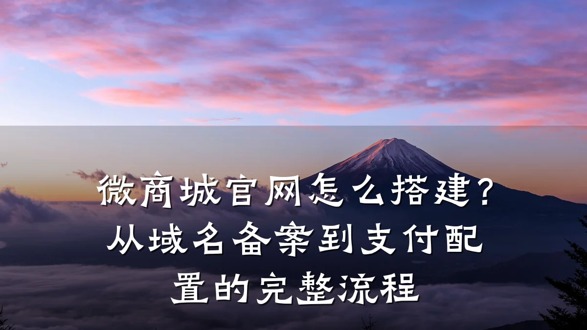 微商城官网怎么搭建？从域名备案到支付配置的完整流程