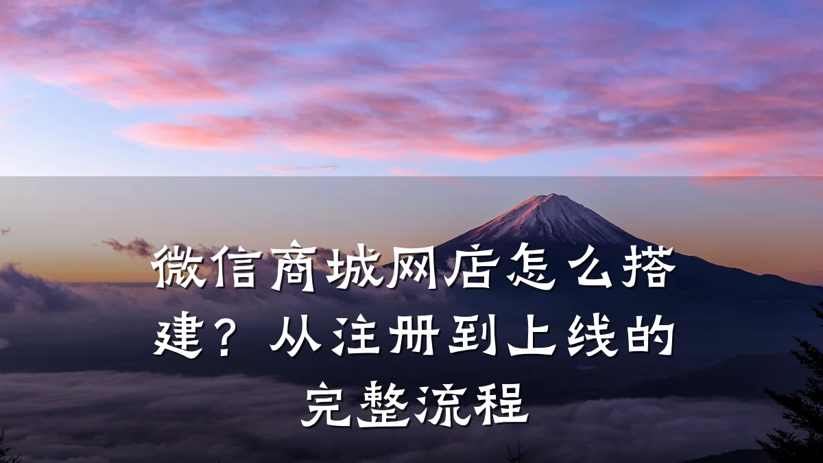 微信商城网店怎么搭建?从注册到上线的完整流程