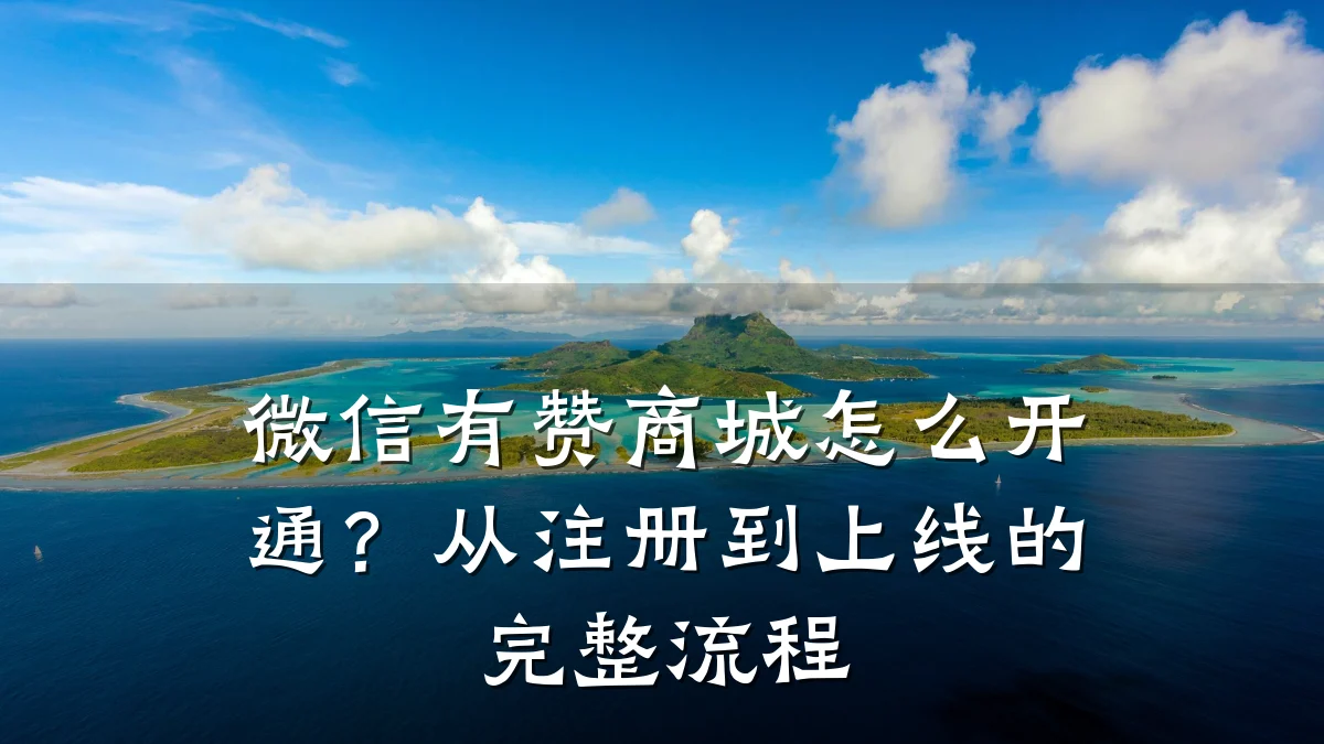 微信有赞商城怎么开通？从注册到上线的完整流程