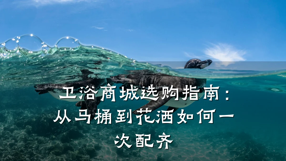 卫浴商城选购指南:从马桶到花洒如何一次配齐
