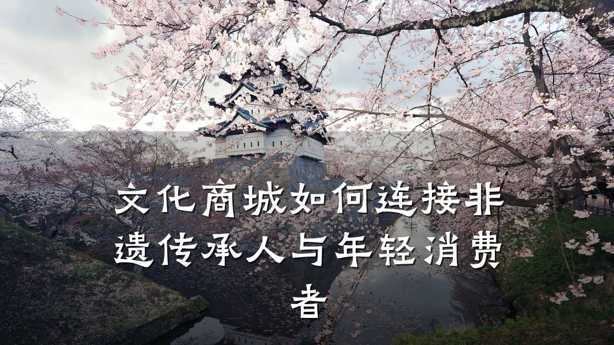 文化商城如何连接非遗传承人与年轻消费者