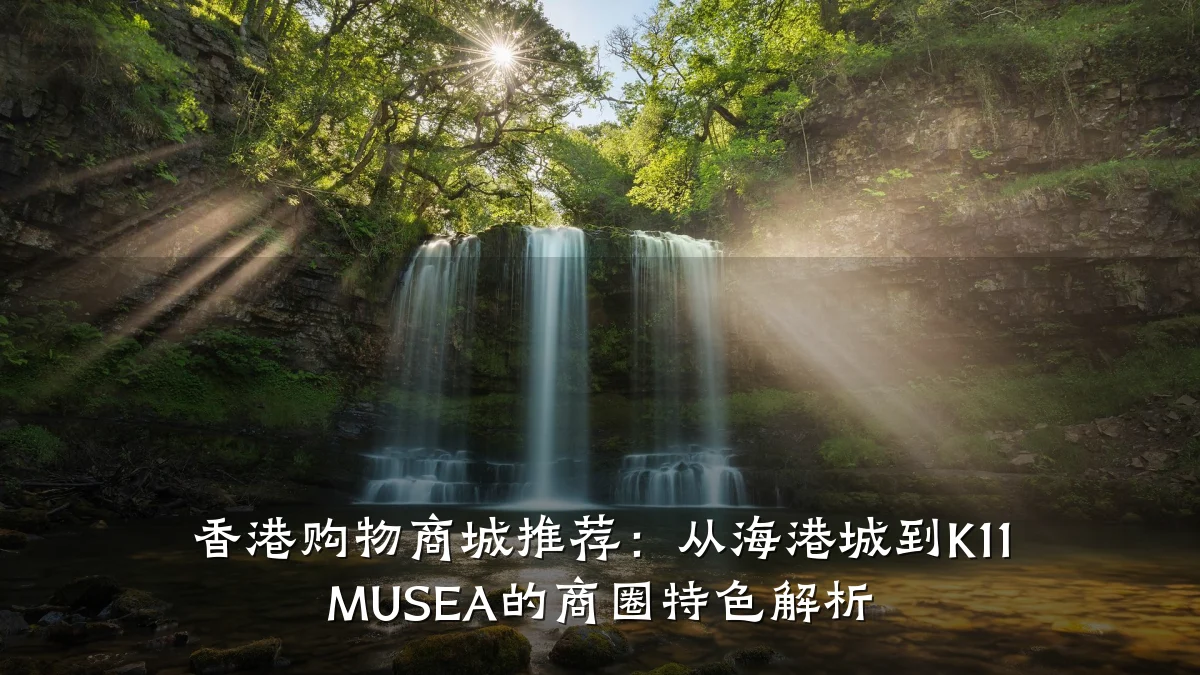 香港购物商城推荐：从海港城到K11 MUSEA的商圈特色解析