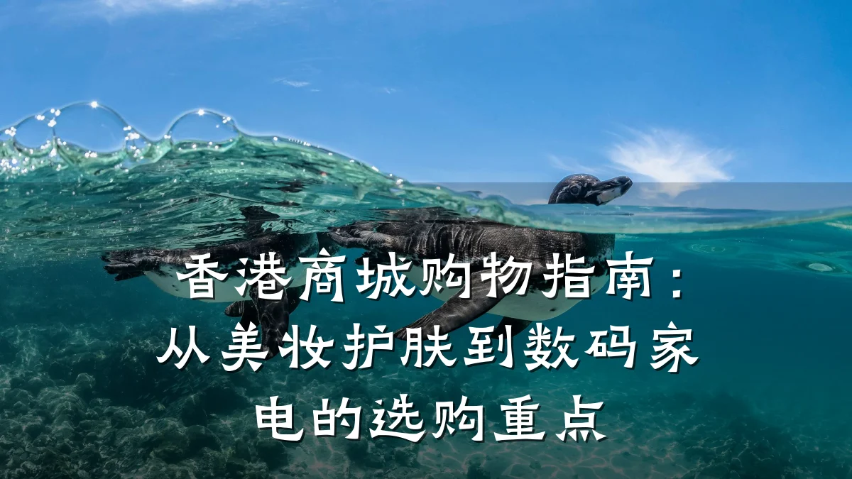 香港商城购物指南：从美妆护肤到数码家电的选购重点