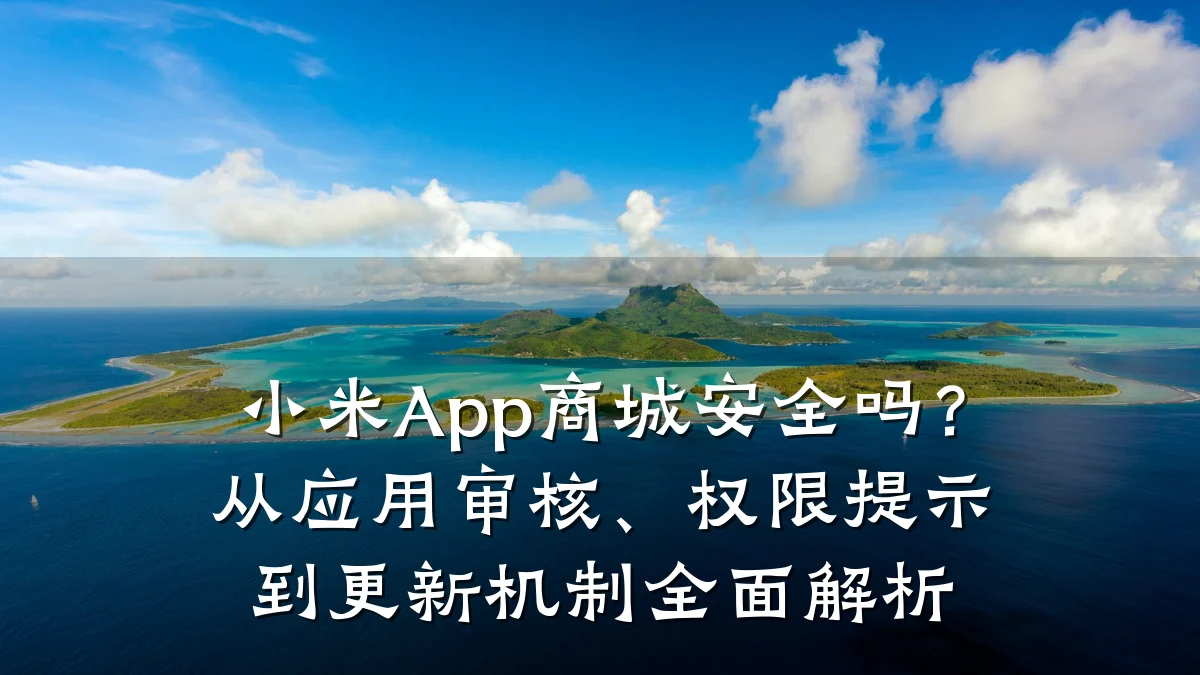 小米App商城安全吗?从应用审核、权限提示到更新机制全面解析