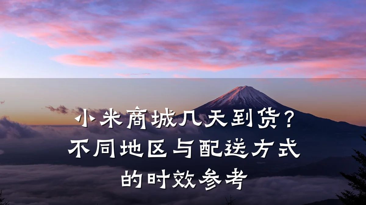 小米商城几天到货?不同地区与配送方式的时效参考