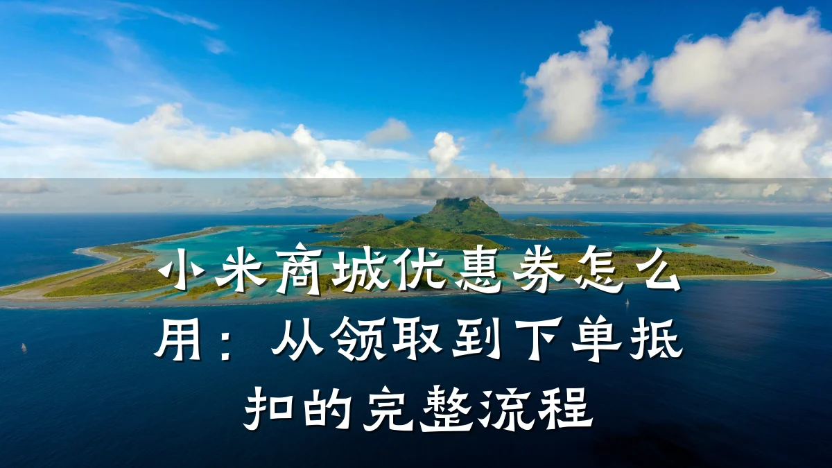 小米商城优惠券怎么用：从领取到下单抵扣的完整流程